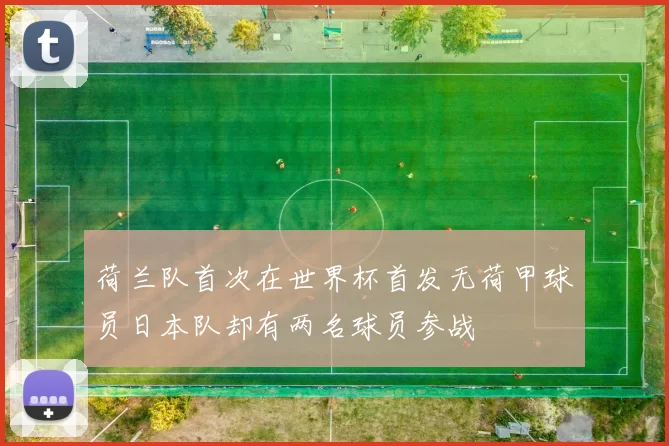 荷兰队首次在世界杯首发无荷甲球员日本队却有两名球员参战