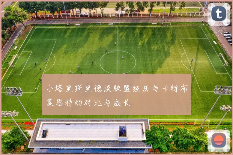 小塔里斯里德谈联盟经历与卡特布莱恩特的对比与成长